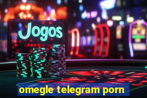 omegle telegram porn