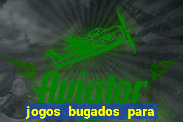 jogos bugados para ganhar dinheiro