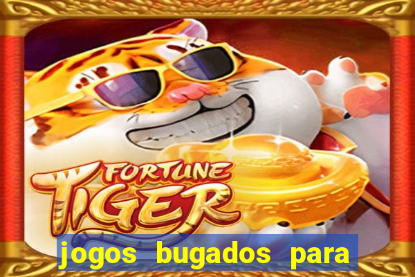 jogos bugados para ganhar dinheiro
