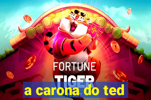 a carona do ted