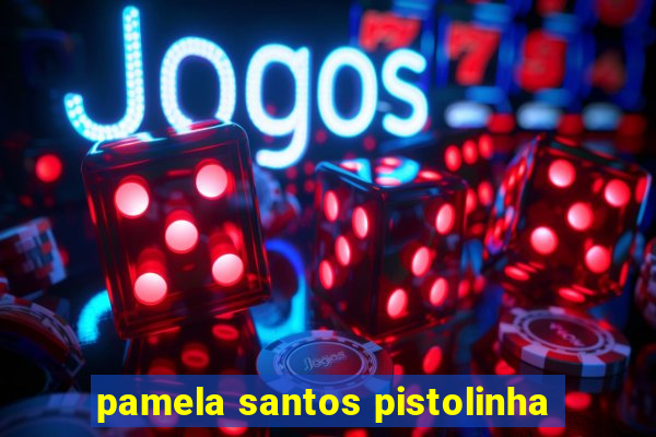 pamela santos pistolinha
