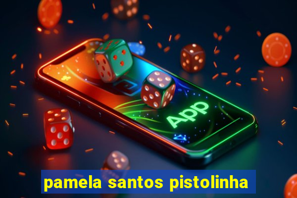 pamela santos pistolinha