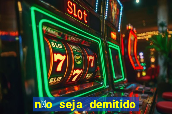 n茫o seja demitido como ganhar na loteria