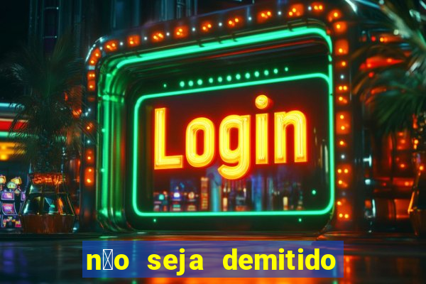 n茫o seja demitido como ganhar na loteria
