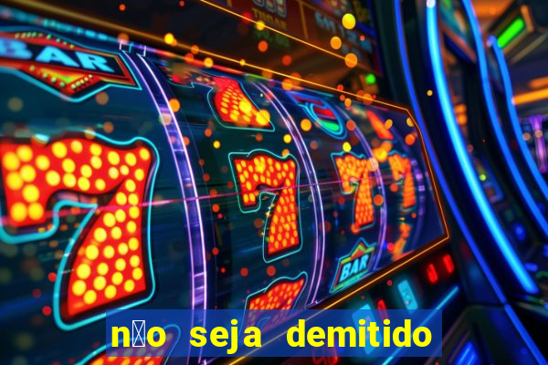 n茫o seja demitido como ganhar na loteria