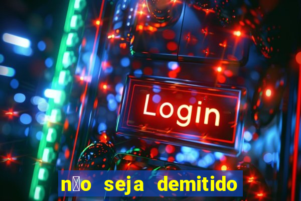 n茫o seja demitido como ganhar na loteria
