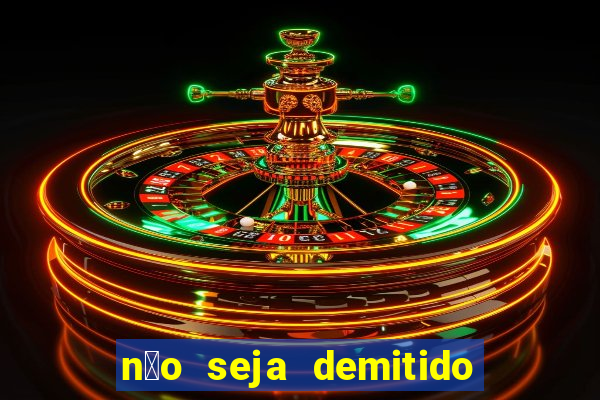 n茫o seja demitido como ganhar na loteria