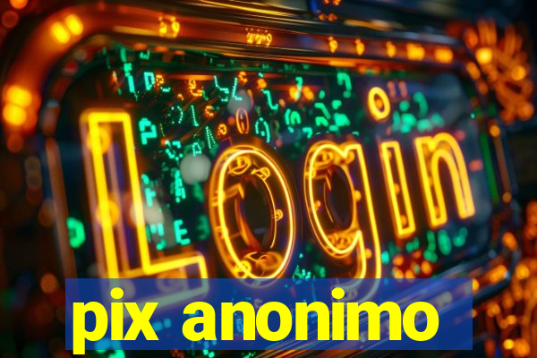 pix anonimo