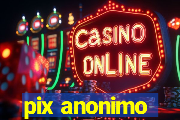 pix anonimo