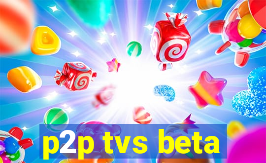 p2p tvs beta