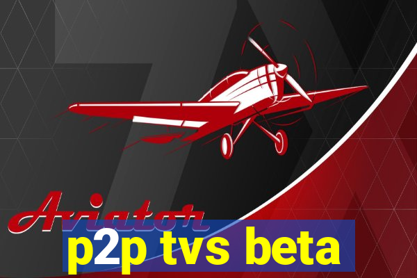 p2p tvs beta