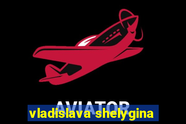 vladislava shelygina