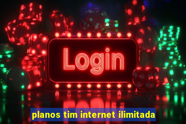 planos tim internet ilimitada