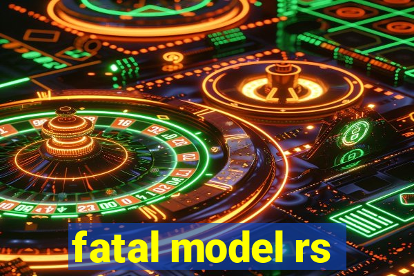 fatal model rs