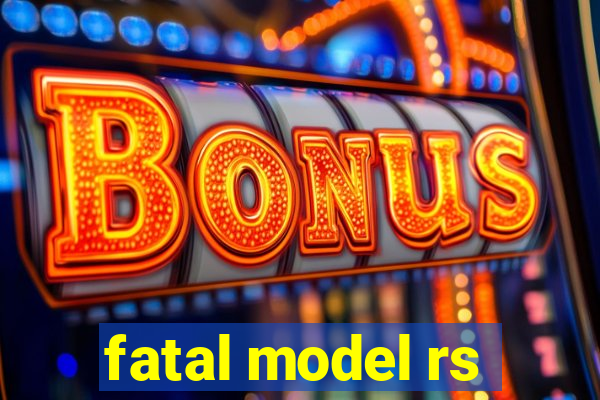 fatal model rs