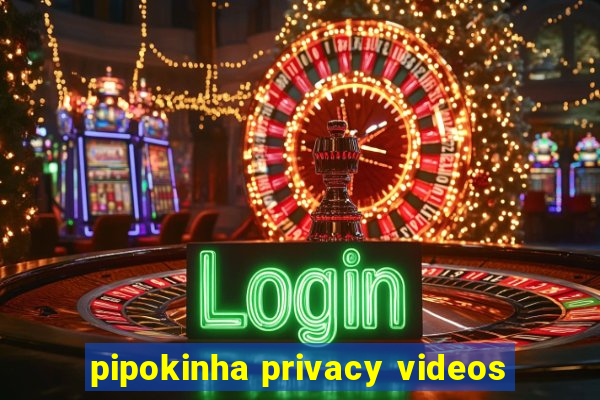pipokinha privacy videos