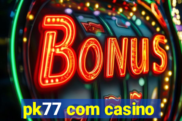 pk77 com casino