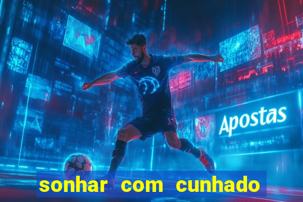 sonhar com cunhado no jogo do bicho