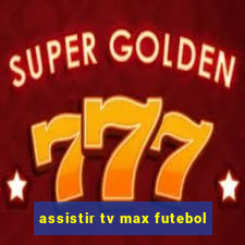assistir tv max futebol