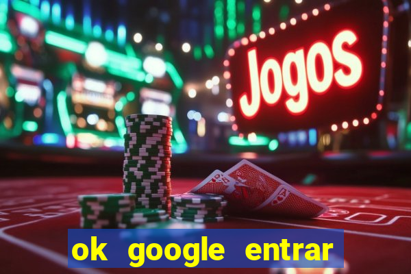 ok google entrar no jogo de c****