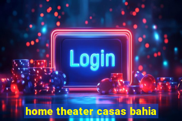 home theater casas bahia