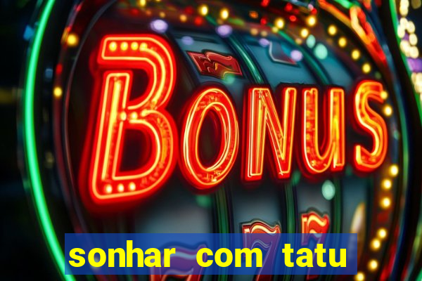 sonhar com tatu jogo do bicho