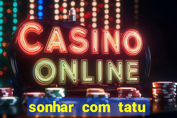 sonhar com tatu jogo do bicho