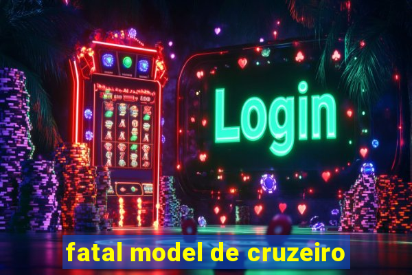 fatal model de cruzeiro