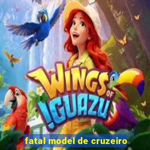 fatal model de cruzeiro