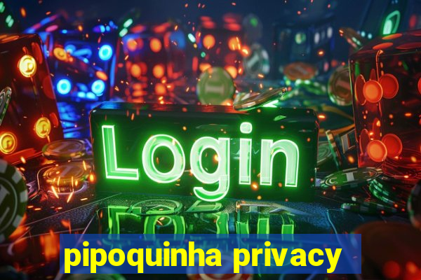 pipoquinha privacy