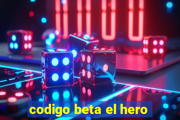 codigo beta el hero