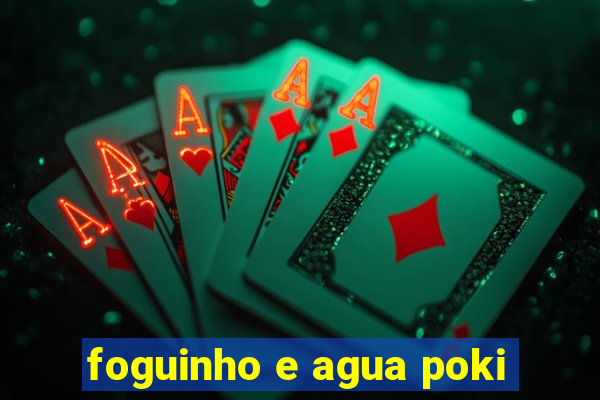 foguinho e agua poki