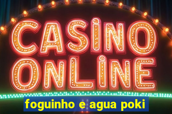 foguinho e agua poki