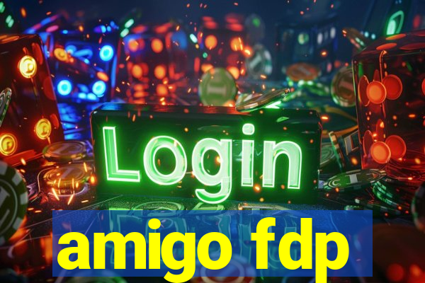 amigo fdp