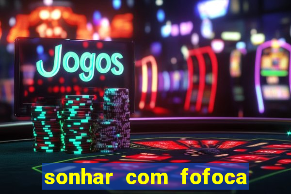 sonhar com fofoca jogo do bicho