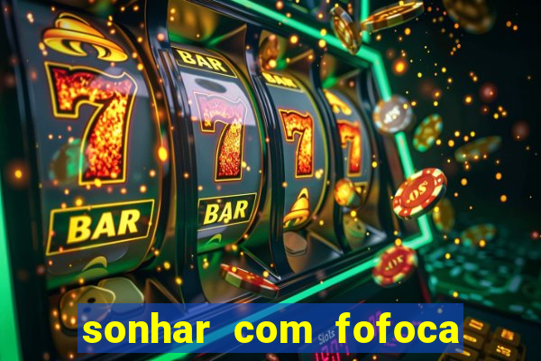 sonhar com fofoca jogo do bicho