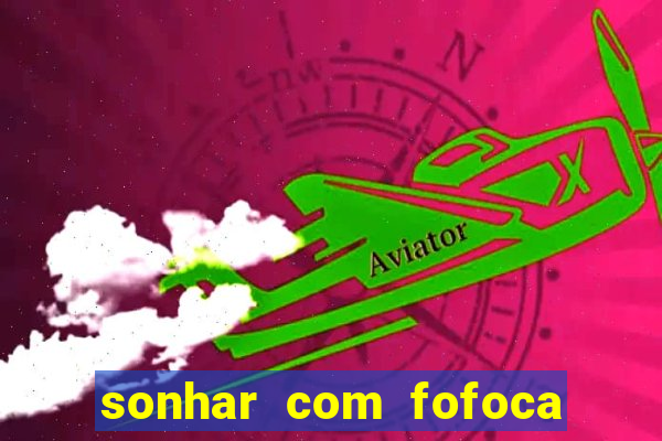 sonhar com fofoca jogo do bicho