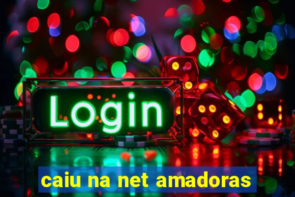 caiu na net amadoras