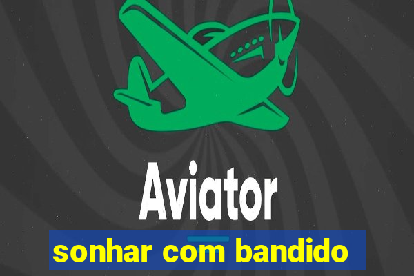 sonhar com bandido