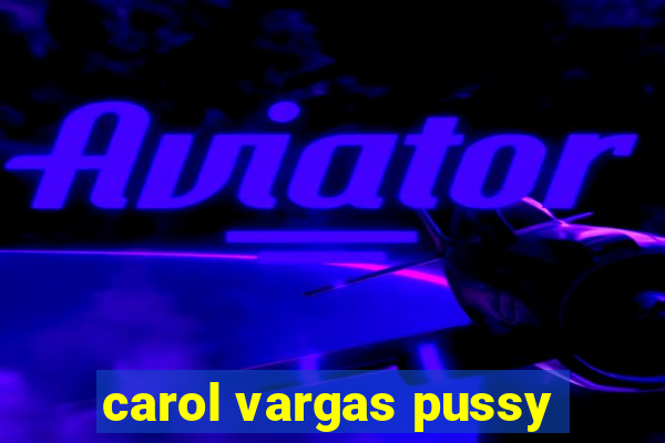 carol vargas pussy