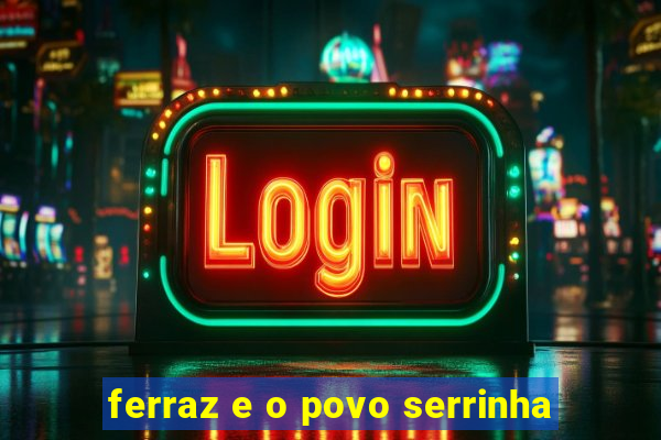 ferraz e o povo serrinha