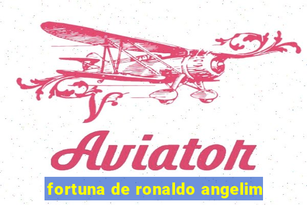 fortuna de ronaldo angelim