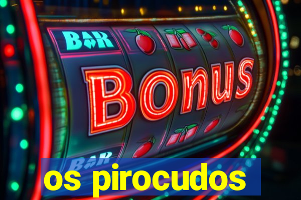 os pirocudos