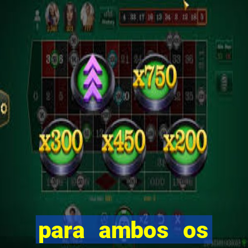 para ambos os times marcam 1 e 2 tempo