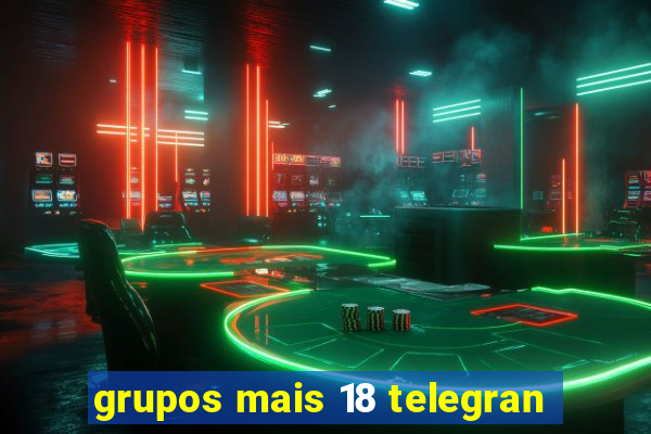 grupos mais 18 telegran