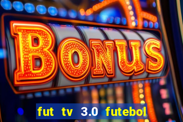fut tv 3.0 futebol ao vivo