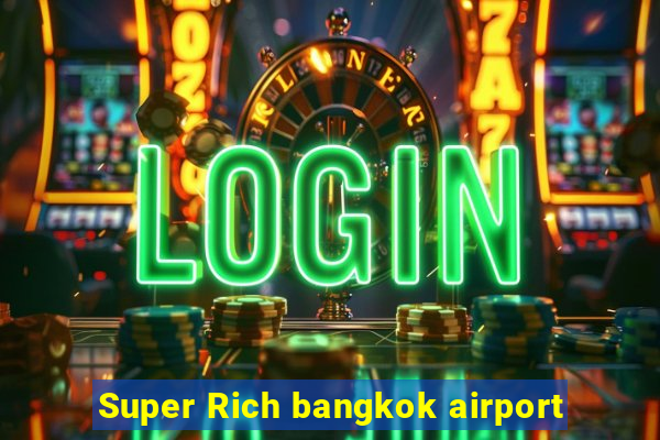 Super Rich bangkok airport