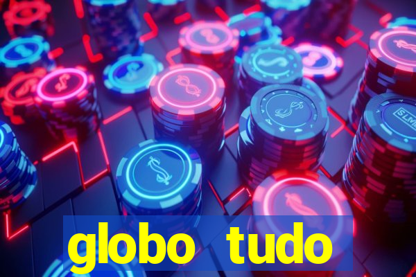 globo tudo absolutamente tudo
