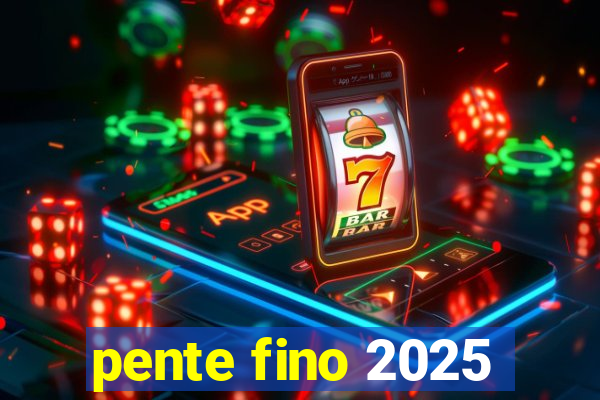 pente fino 2025