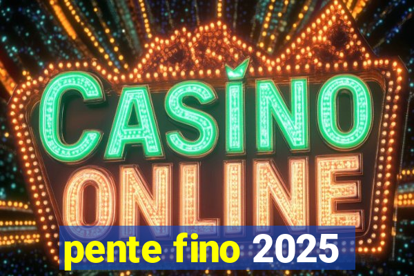 pente fino 2025